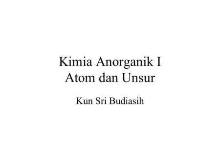 Kimia Anorganik I Atom dan Unsur Kun Sri Budiasih.