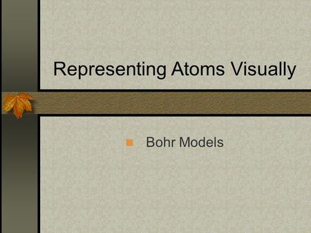 Representing Atoms Visually Bohr Models. Atomic Structure Review Protons = positive charge; atomic number Neutrons = neutral; atomic mass (rounded) –