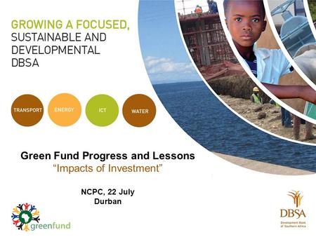 Green Fund Progress and Lessons “Impacts of Investment” NCPC, 22 July Durban.