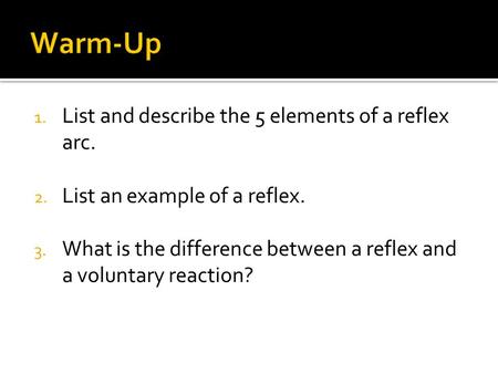 1. List and describe the 5 elements of a reflex arc. 2. List an example of a reflex. 3. What is the difference between a reflex and a voluntary reaction?