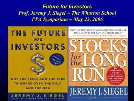 Future for Investors Prof. Jeremy J. Siegel ~ The Wharton School FPA Symposium ~ May 23, 2006.