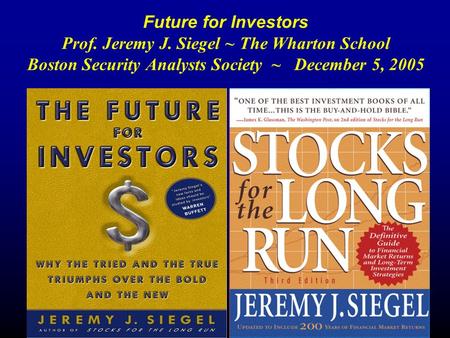 Future for Investors Prof. Jeremy J. Siegel ~ The Wharton School Boston Security Analysts Society ~ December 5, 2005.