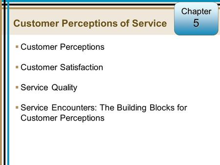 5-1 Customer Perceptions of Service  Customer Perceptions  Customer Satisfaction  Service Quality  Service Encounters: The Building Blocks for Customer.