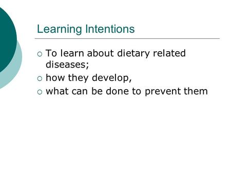 Learning Intentions  To learn about dietary related diseases;  how they develop,  what can be done to prevent them.