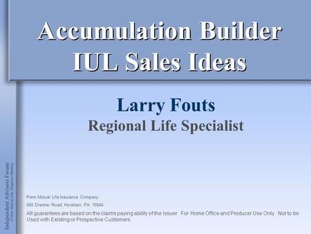 Accumulation Builder IUL Sales Ideas Larry Fouts Regional Life Specialist All guarantees are based on the claims paying ability of the issuer. For Home.
