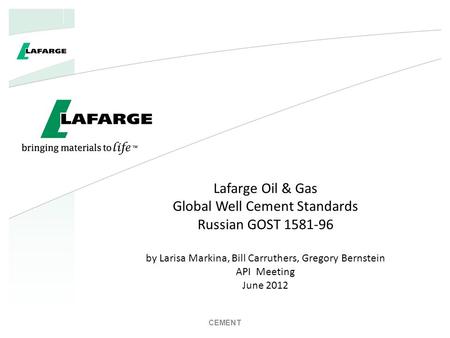 Lafarge Oil & Gas Global Well Cement Standards Russian GOST 1581-96 by Larisa Markina, Bill Carruthers, Gregory Bernstein API Meeting June 2012 CEMENT.