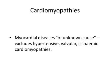 Cardiomyopathies Myocardial diseases “of unknown cause” – excludes hypertensive, valvular, ischaemic cardiomyopathies.