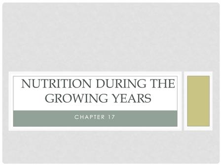 CHAPTER 17 NUTRITION DURING THE GROWING YEARS. LEARNING OUTCOMES Describe normal growth and development during infancy, childhood and adolescence and.