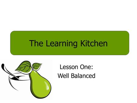 Lesson One: Well Balanced The Learning Kitchen. Trying to change the way we eat is similar to trying to write our name with the wrong hand. Eating food.