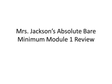 Mrs. Jackson’s Absolute Bare Minimum Module 1 Review