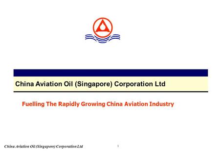 China Aviation Oil (Singapore) Corporation Ltd 1 Fuelling The Rapidly Growing China Aviation Industry.