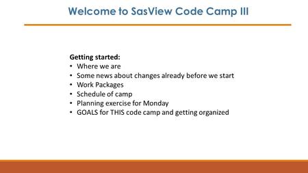 Welcome to SasView Code Camp III Getting started: Where we are Some news about changes already before we start Work Packages Schedule of camp Planning.