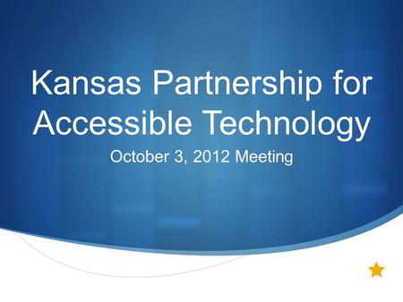  Kansas Partnership for Accessible Technology October 3, 2012 Meeting.