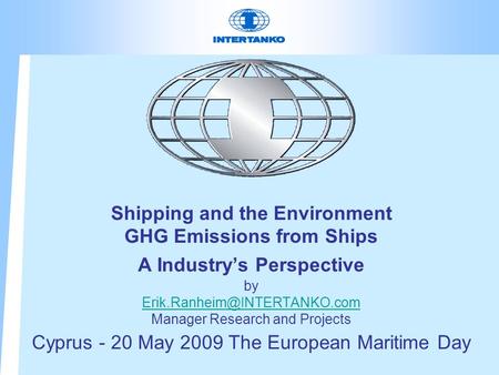Shipping and the Environment GHG Emissions from Ships A Industry’s Perspective by Erik.Ranheim@INTERTANKO.com Manager Research and Projects Cyprus -