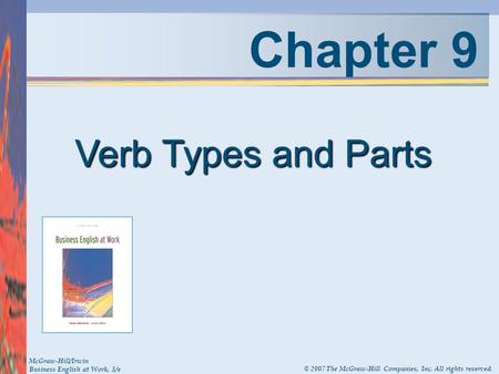 Chapter 9 Verb Types and Parts McGraw-Hill/Irwin Business English at Work, 3/e © 2007 The McGraw-Hill Companies, Inc. All rights reserved.