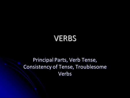 Principal Parts, Verb Tense, Consistency of Tense, Troublesome Verbs