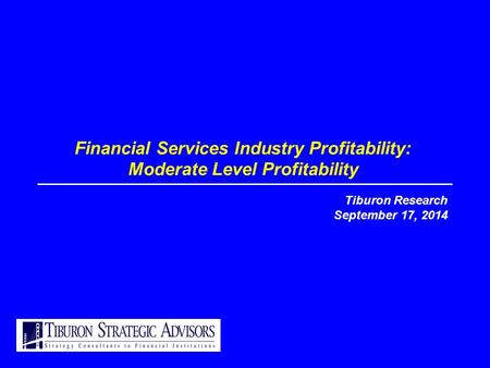 Financial Services Industry Profitability: Moderate Level Profitability Tiburon Research September 17, 2014.