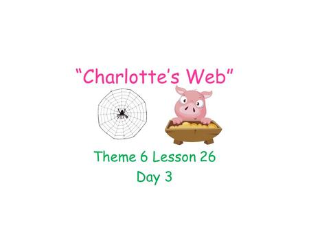 “Charlotte’s Web” Theme 6 Lesson 26 Day 3.