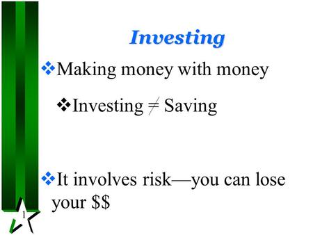 1 Investing  Making money with money  Investing = Saving  It involves risk—you can lose your $$