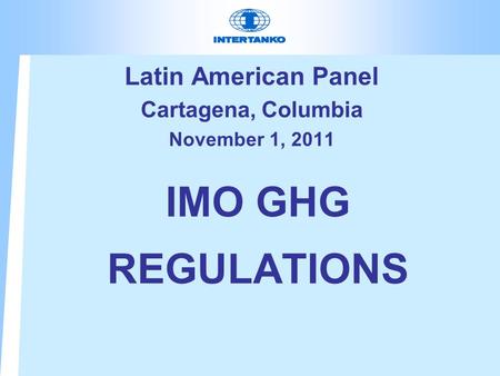 IMO GHG REGULATIONS Latin American Panel Cartagena, Columbia November 1, 2011.