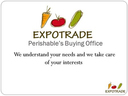 Perishable’s Buying Office We understand your needs and we take care of your interests.