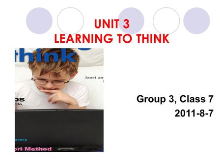 UNIT 3 LEARNING TO THINK Group 3, Class 7 2011-8-7.