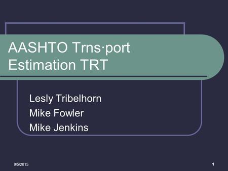 9/5/2015 1 AASHTO Trns∙port Estimation TRT Lesly Tribelhorn Mike Fowler Mike Jenkins This presentation will probably involve audience discussion, which.