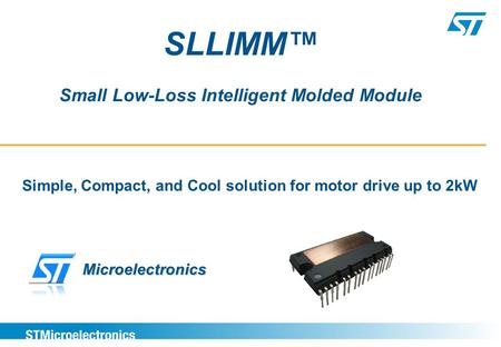 Simple, Compact, and Cool solution for motor drive up to 2kW SLLIMM™ Small Low-Loss Intelligent Molded Module Microelectronics.