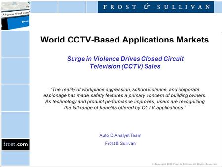 © Copyright 2002 Frost & Sullivan. All Rights Reserved. World CCTV-Based Applications Markets Surge in Violence Drives Closed Circuit Television (CCTV)