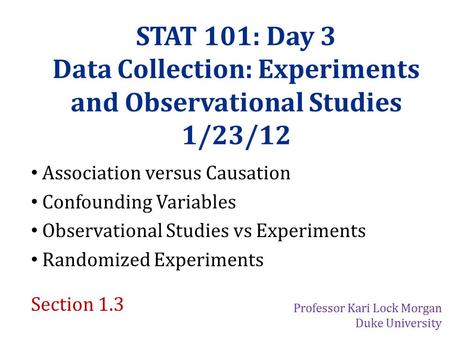 STAT 101: Day 3 Data Collection: Experiments and Observational Studies 1/23/12 Association versus Causation Confounding Variables Observational Studies.