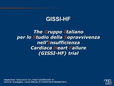 GISSI-HF The Gruppo Italiano per lo Studio della Sopravvivenza nell’Insufficienza Cardiaca Heart Failure (GISSI-HF) trial References Tavazzi L,