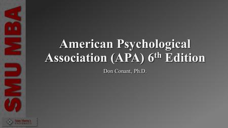 SMU MBA Saint Martin’s U N I V E R S I T Y American Psychological Association (APA) 6 th Edition Don Conant, Ph.D.