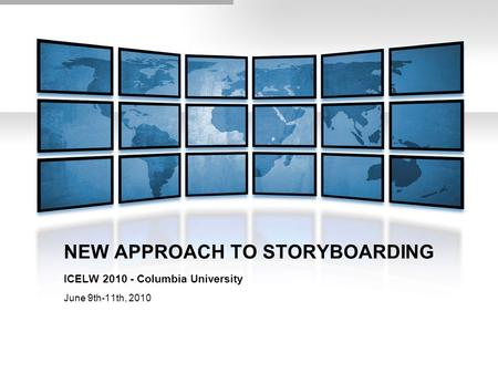 NEW APPROACH TO STORYBOARDING ICELW 2010 - Columbia University June 9th-11th, 2010.