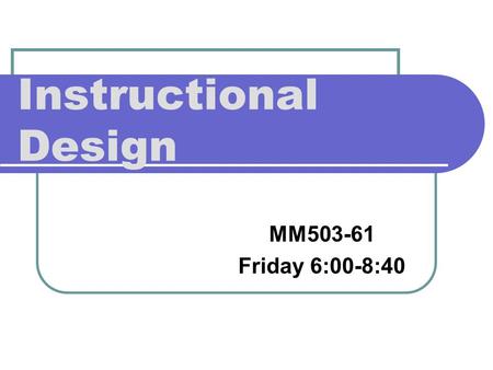 Instructional Design MM503-61 Friday 6:00-8:40.