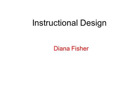 Instructional Design Diana Fisher. Instructional Design Instructional Design (ID) is a dynamic process with constant movement back and forth between steps.