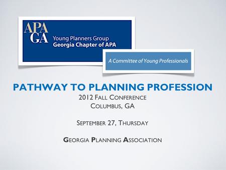 PATHWAY TO PLANNING PROFESSION 2012 F ALL C ONFERENCE C OLUMBUS, GA S EPTEMBER 27, T HURSDAY G EORGIA P LANNING A SSOCIATION.