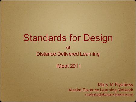 Standards for Design of Distance Delivered Learning iMoot 2011 Mary M Rydesky Alaska Distance Learning Network Mary M Rydesky.