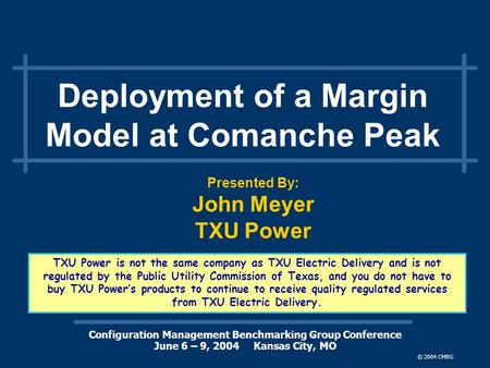 Configuration Management Benchmarking Group Conference June 6 – 9, 2004 Kansas City, MO © 2004 CMBG Deployment of a Margin Model at Comanche Peak Presented.