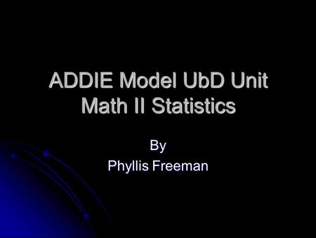 ADDIE Model UbD Unit Math II Statistics By Phyllis Freeman.