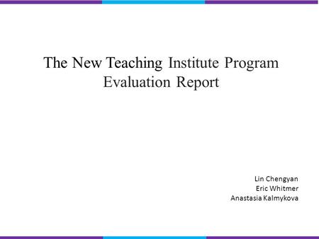 The New Teaching Institute Program Evaluation Report Lin Chengyan Eric Whitmer Anastasia Kalmykova.