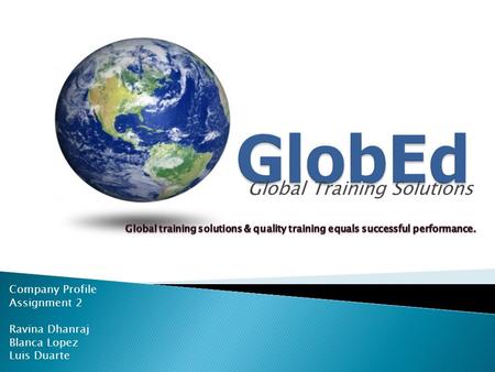 Global Training Solutions Company Profile Assignment 2 Ravina Dhanraj Blanca Lopez Luis Duarte.
