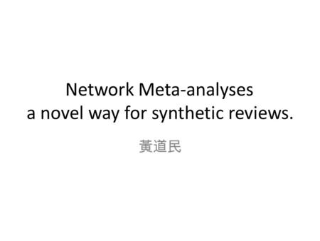 Network Meta-analyses a novel way for synthetic reviews. 黃道民.