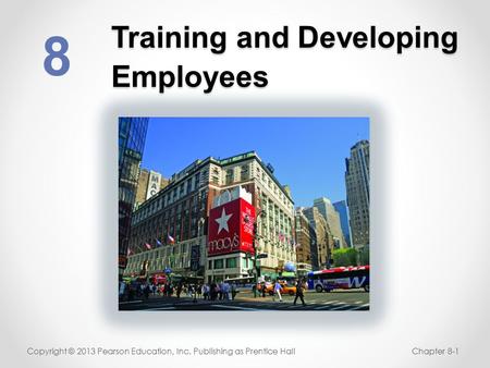 Training and Developing Employees 8 Copyright © 2013 Pearson Education, Inc. Publishing as Prentice HallChapter 8-1.