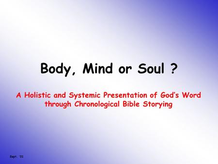 Body, Mind or Soul ? A Holistic and Systemic Presentation of God’s Word through Chronological Bible Storying Sept. ‘01.