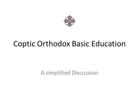 Coptic Orthodox Basic Education A simplified Discussion.