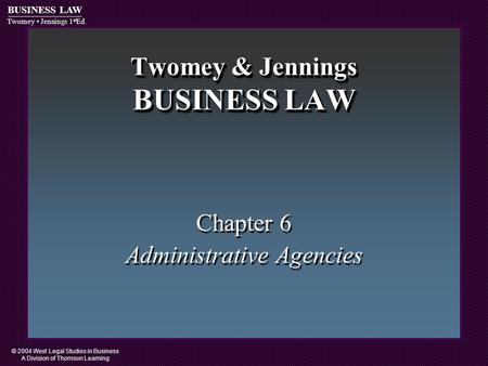 © 2004 West Legal Studies in Business A Division of Thomson Learning BUSINESS LAW Twomey Jennings 1 st Ed. Twomey & Jennings BUSINESS LAW Chapter 6 Administrative.