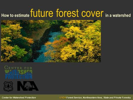 Center for Watershed Protection USDA Forest Service, Northeastern Area, State and Private Forestry How to estimate future forest cover in a watershed.