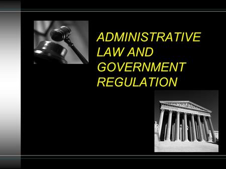 ADMINISTRATIVE LAW AND GOVERNMENT REGULATION. Administrative Agencies Create/Enforce Majority Of Business Laws Agencies Provide: Specificity Expertise.