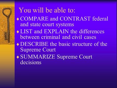 You will be able to:  COMPARE and CONTRAST federal and state court systems  LIST and EXPLAIN the differences between criminal and civil cases  DESCRIBE.