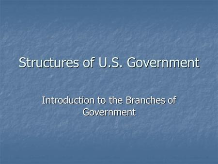 Structures of U.S. Government Introduction to the Branches of Government.
